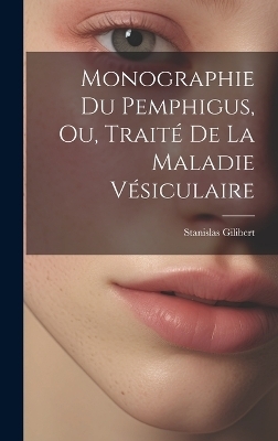 Monographie Du Pemphigus, Ou, Traité De La Maladie Vésiculaire - Stanislas Gilibert