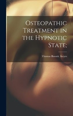 Osteopathic Treatment in the Hypnotic State; - Thomas Bassett Keyes