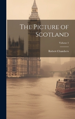 The Picture of Scotland; Volume 1 - Robert Chambers