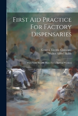 First Aid Practice For Factory Dispensaries - Walter Alfred Haldy