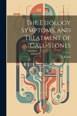 The Etiology Symptoms, and Treatment of Gall-Stones - J Kraus