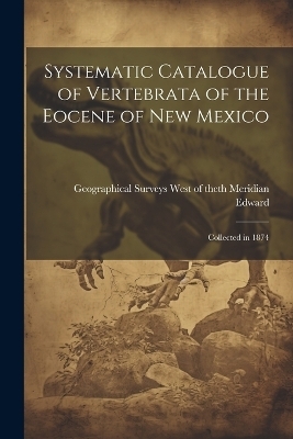 Systematic Catalogue of Vertebrata of the Eocene of New Mexico -  Surveys West of the 100th Meridian (U