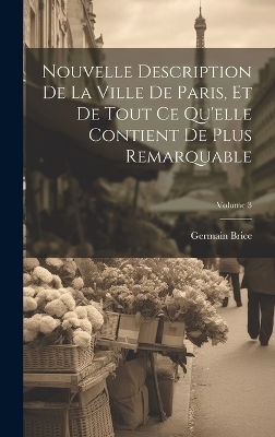 Nouvelle Description De La Ville De Paris, Et De Tout Ce Qu'elle Contient De Plus Remarquable; Volume 3 - Germain Brice