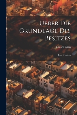 Ueber Die Grundlage Des Besitzes - Eduard Gans