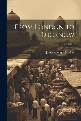 From London to Lucknow; Volume II - James Aberigh- Mackay