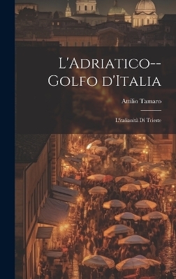 L'Adriatico--golfo d'Italia; l'italianità di Trieste - Attilio 1884- Tamaro