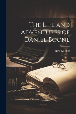 The Life and Adventures of Daniel Boone - Timothy Flint