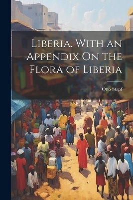 Liberia. With an Appendix On the Flora of Liberia - Otto Stapf