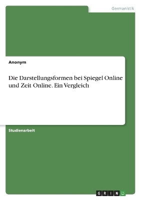 Die Darstellungsformen bei Spiegel Online und Zeit Online. Ein Vergleich -  Anonymous