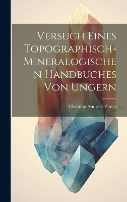 Versuch Eines Topographisch-mineralogischen Handbuches Von Ungern - Christian Andreas Zipser