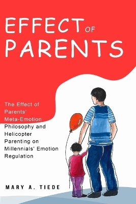 The Effect of Parents' Meta-Emotion Philosophy and Helicopter Parenting on Millennials' Emotion Regulation - Mary A Tiede