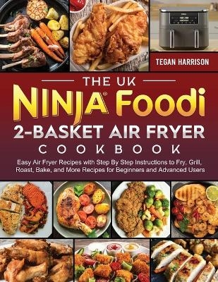 The UK Ninja Foodi 2-Basket Air Fryer Cookbook - Tegan Harrison