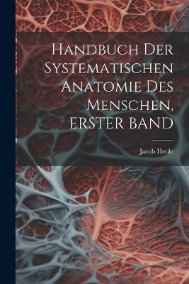 Handbuch Der Systematischen Anatomie Des Menschen, ERSTER BAND - Jacob Henle