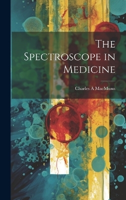 The Spectroscope in Medicine - Charles A Macmunn