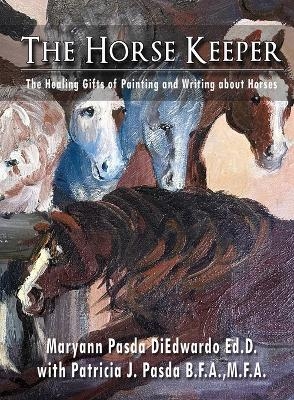 The Horse Keeper The Healing Gifts of Painting and Writing about Horses - Maryann P Diedwardo