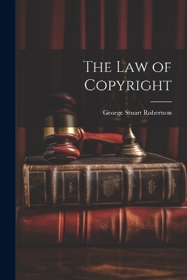 The Law of Copyright - George Stuart Robertson