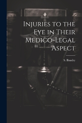 Injuries to the Eye in Their Medico-Legal Aspect - S Baudry