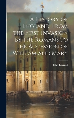 A History of England, From the First Invasion by the Romans to the Accession of William and Mary - John Lingard