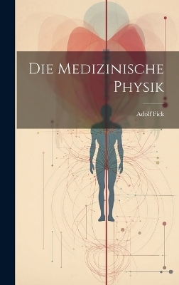 Die Medizinische Physik - Adolf Fick