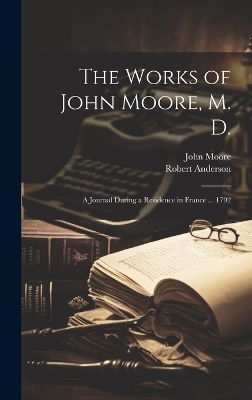 The Works of John Moore, M. D. - Robert Anderson, John Moore