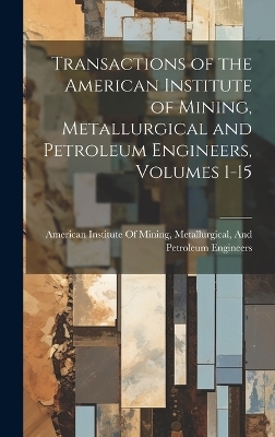 Transactions of the American Institute of Mining, Metallurgical and Petroleum Engineers, Volumes 1-15 - 