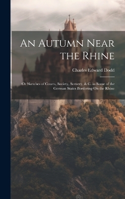 An Autumn Near the Rhine; Or Sketches of Courts, Society, Scenery, & C. in Some of the German States Bordering On the Rhine - Charles Edward Dodd