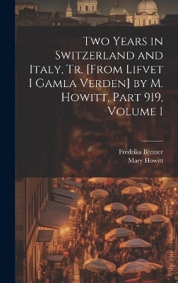 Two Years in Switzerland and Italy, Tr. [From Lifvet I Gamla Verden] by M. Howitt, Part 919, volume 1 - Mary Howitt, Fredrika Bremer