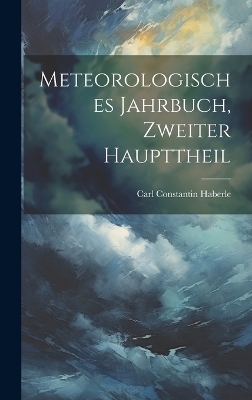 Meteorologisches Jahrbuch, zweiter Haupttheil - Carl Constantin Haberle