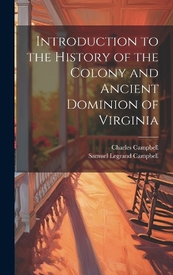 Introduction to the History of the Colony and Ancient Dominion of Virginia - Charles Campbell, Samuel Legrand Campbell