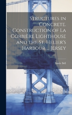 Structures in Concrete. Construction of La Corbière Lighthouse and the St. Helier's Harbour ... Jersey - Imrie Bell