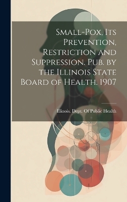 Small-Pox, Its Prevention, Restriction and Suppression. Pub. by the Illinois State Board of Health. 1907 - 