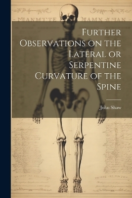 Further Observations on the Lateral or Serpentine Curvature of the Spine - John Shaw