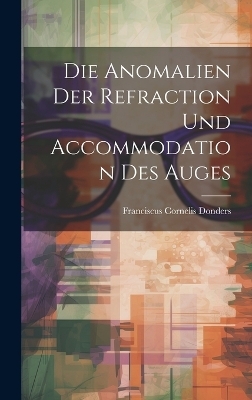 Die Anomalien Der Refraction Und Accommodation Des Auges - Franciscus Cornelis Donders