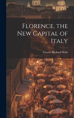 Florence, the New Capital of Italy - Charles Richard Weld