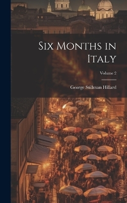 Six Months in Italy; Volume 2 - George Stillman 1808-1879 Hillard