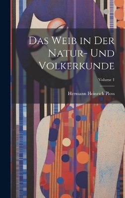 Das Weib in Der Natur- Und Volkerkunde; Volume 1 - Hermann Heinrich Ploss