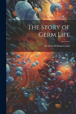 The Story of Germ Life - Herbert William Conn