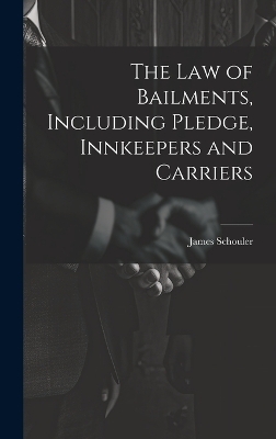 The Law of Bailments, Including Pledge, Innkeepers and Carriers - James 1839-1920 Schouler