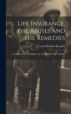 Life Insurance, the Abuses and the Remedies - Louis Dembitz Brandeis