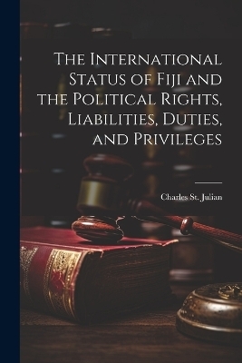 The International Status of Fiji and the Political Rights, Liabilities, Duties, and Privileges - Charles St Julian