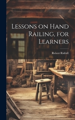 Lessons on Hand Railing, for Learners - Robert Riddell