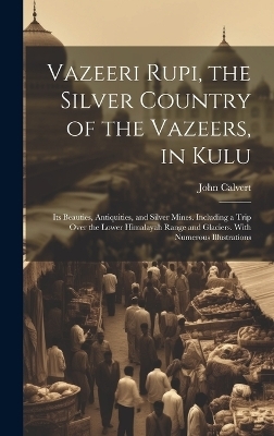 Vazeeri Rupi, the Silver Country of the Vazeers, in Kulu - John Calvert