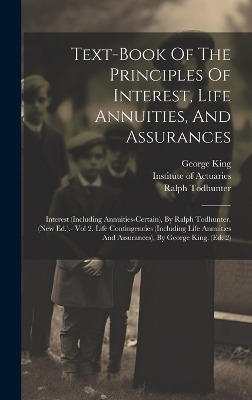 Text-book Of The Principles Of Interest, Life Annuities, And Assurances - Institute Of Actuaries, George King, Ralph Todhunter