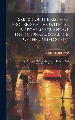 Sketch Of The Rise And Progress Of The Internal Improvements, And Of The Internal Commerce, Of The United States - Henry Varnum Poor