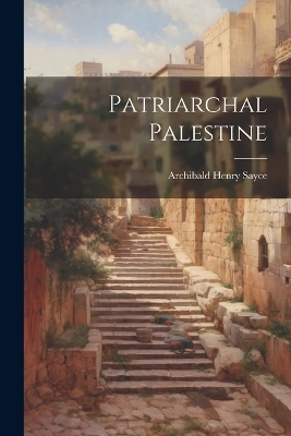 Patriarchal Palestine - Archibald Henry Sayce