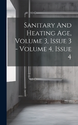 Sanitary And Heating Age, Volume 3, Issue 3 - Volume 4, Issue 4 -  Anonymous