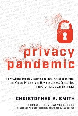 Privacy Pandemic: How Cybercriminals Determine Targets, Attack Identities, and Violate Privacy--And How Consumers, Companies, and Policymakers Can Fight Back - Christopher A Smith