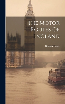 The Motor Routes Of England - Gordon Home