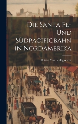 Die Santa Fe- Und Südpacificbahn in Nordamerika - Robert Von Schlagintweit