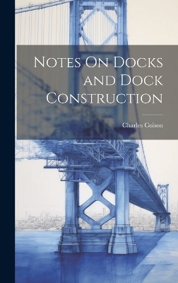 Notes On Docks and Dock Construction - Charles Colson